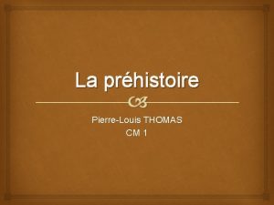 La prhistoire PierreLouis THOMAS CM 1 La prhistoire