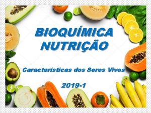 BIOQUMICA NUTRIO Caractersticas dos Seres Vivos 2019 1