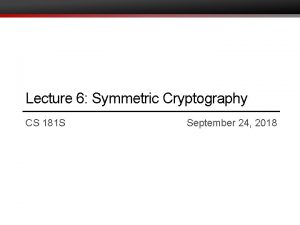 Lecture 6 Symmetric Cryptography CS 181 S September