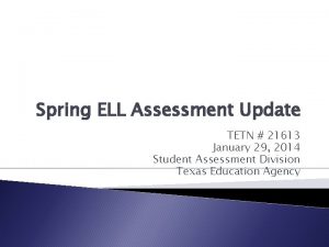 Spring ELL Assessment Update TETN 21613 January 29