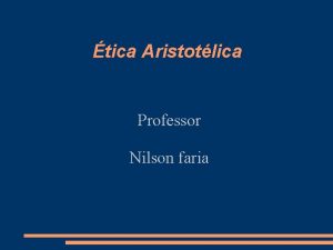 tica Aristotlica Professor Nilson faria Porque escolhemos a