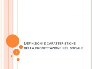 DEFINIZIONI E CARATTERISTICHE DELLA PROGETTAZIONE NEL SOCIALE 1