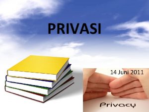 PRIVASI 14 Juni 2011 Privasi Kemampuan seseorang untuk