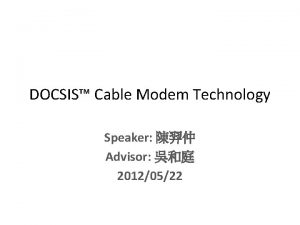 DOCSIS Cable Modem Technology Speaker Advisor 20120522 Outline