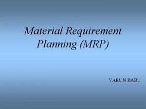 Material Requirement Planning MRP VARUN BABU Contributors to