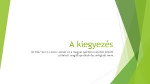 A kiegyezs Az 1867 ben I Ferenc Jzsef