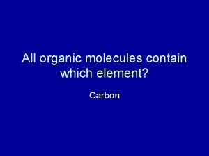 All organic molecules contain which element Carbon What