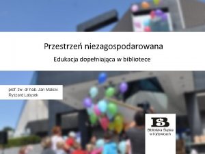 Przestrze niezagospodarowana Edukacja dopeniajca w bibliotece prof zw