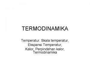 TERMODINAMIKA Temperatur Skala temperatur Ekspansi Temperatur Kalor Perpindahan
