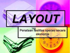 LAYOUT Penataan fasilitas operasi secara ekonomis TIPE LAYOUT