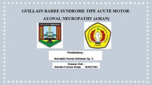 GUILLAINBARRE SYNDROME TIPE ACUTE MOTORAXONAL NEUROPATHY AMAN Pembimbing