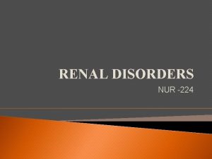 RENAL DISORDERS NUR 224 Objectives Differentiate between the