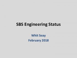 SBS Engineering Status Whit Seay February 2018 SBS