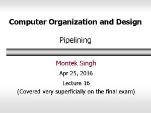 Computer Organization and Design Pipelining Montek Singh Apr