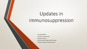 Updates in immunosuppression Dr Sara Assadiasl MD Ph