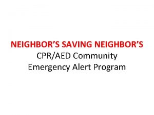 NEIGHBORS SAVING NEIGHBORS CPRAED Community Emergency Alert Program