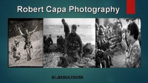 Robert Capa Photography BY JESSICA FOSTER Robert Capa