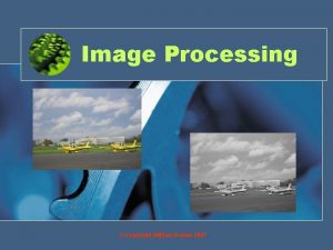 Image Processing Copyright William Rowan 2007 Objectives By