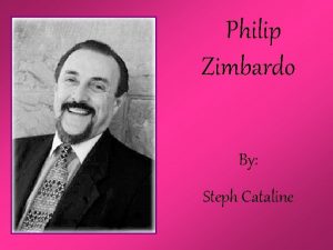 Philip Zimbardo By Steph Cataline Who is Philip