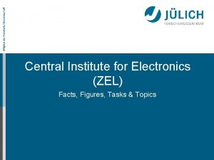 Mitglied der HelmholtzGemeinschaft Central Institute for Electronics ZEL