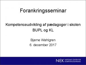 Forankringsseminar Kompetenceudvikling af pdagoger i skolen BUPL og