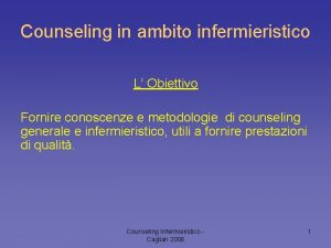 Counseling in ambito infermieristico L Obiettivo Fornire conoscenze