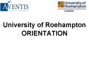 University of Roehampton ORIENTATION Agenda About Us Student