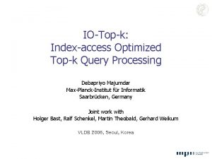 IOTopk Indexaccess Optimized Topk Query Processing Debapriyo Majumdar