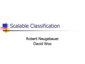 Scalable Classification Robert Neugebauer David Woo Scalable Classification