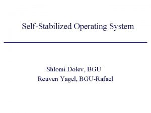 SelfStabilized Operating System Shlomi Dolev BGU Reuven Yagel