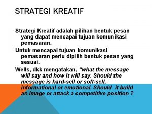 STRATEGI KREATIF Strategi Kreatif adalah pilihan bentuk pesan
