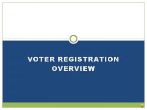 VOTER REGISTRATION OVERVIEW REGISTRATION BASICS Registration is Important