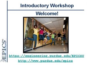 Introductory Workshop Welcome https engineering purdue eduEPICSU http
