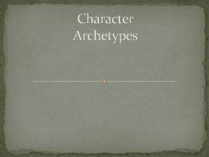 Character Archetypes Character Archetypes There is nothing new