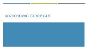 ROZHODOVAC STROM C 4 5 ROZHODOVAC STROM C