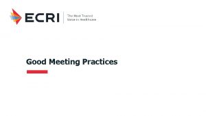 Good Meeting Practices Agenda Why How ECRI Confidential