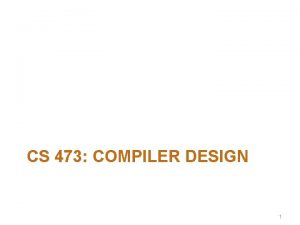 CS 473 COMPILER DESIGN 1 Compilation in a