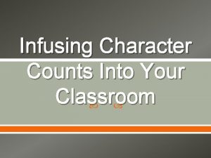 Infusing Character Counts Into Your Classroom Presentation Objectives