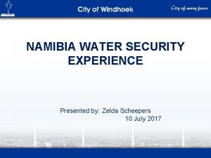 NAMIBIA WATER SECURITY EXPERIENCE Presented by Zelda Scheepers