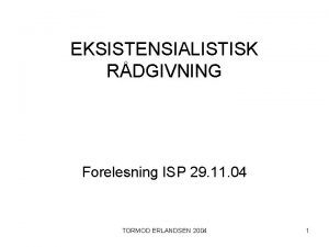 EKSISTENSIALISTISK RDGIVNING Forelesning ISP 29 11 04 TORMOD