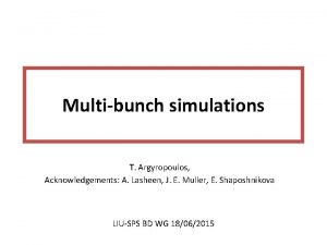 Multibunch simulations T Argyropoulos Acknowledgements A Lasheen J