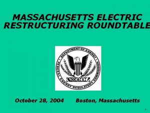 MASSACHUSETTS ELECTRIC RESTRUCTURING ROUNDTABLE October 28 2004 FERC