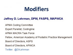 Modifiers Jeffrey D Lehrman DPM FASPS MAPWCA APMA