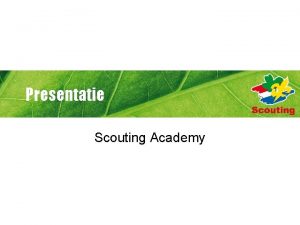 Presentatie Scouting Academy Waarom Scouting Academy Om verantwoordelijk