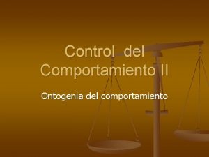 Control del Comportamiento II Ontogenia del comportamiento Ontogenia