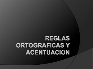 REGLAS ORTOGRFICAS Y ACENTUACIN Qu es la ortografa