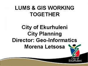 LUMS GIS WORKING TOGETHER City of Ekurhuleni City
