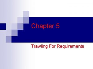 Chapter 5 Trawling For Requirements Determining What the