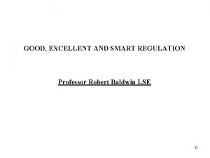 GOOD EXCELLENT AND SMART REGULATION Professor Robert Baldwin