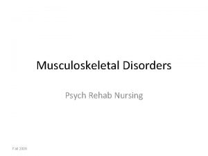 Musculoskeletal Disorders Psych Rehab Nursing Fall 2009 Outline